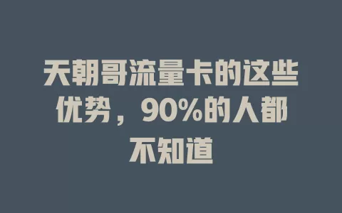 天朝哥流量卡的这些优势，90%的人都不知道