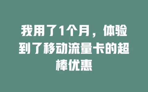 我用了1个月，体验到了移动流量卡的超棒优惠