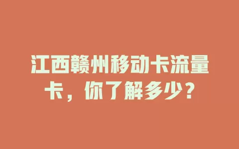 江西赣州移动卡流量卡，你了解多少？