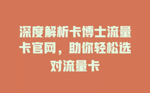 深度解析卡博士流量卡官网，助你轻松选对流量卡