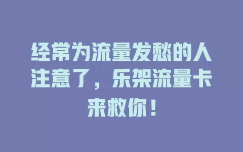 经常为流量发愁的人注意了，乐架流量卡来救你！