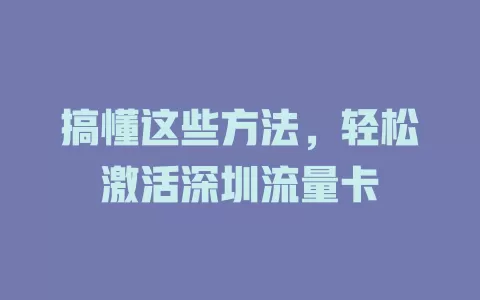 搞懂这些方法，轻松激活深圳流量卡