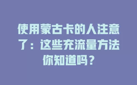 使用蒙古卡的人注意了：这些充流量方法你知道吗？