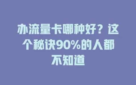 办流量卡哪种好？这个秘诀90%的人都不知道