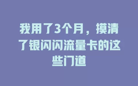 我用了3个月，摸清了银闪闪流量卡的这些门道