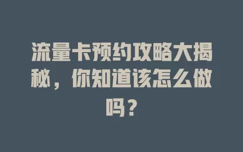 流量卡预约攻略大揭秘，你知道该怎么做吗？
