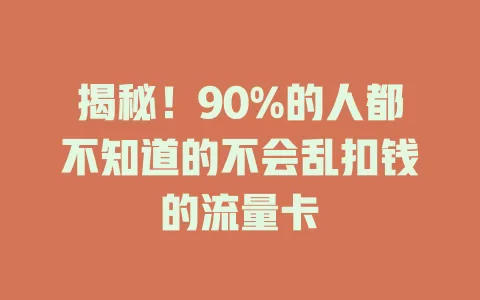 揭秘！90%的人都不知道的不会乱扣钱的流量卡