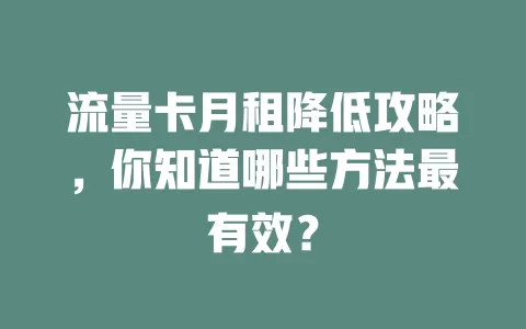 流量卡月租降低攻略，你知道哪些方法最有效？