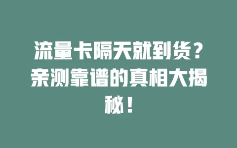 流量卡隔天就到货？亲测靠谱的真相大揭秘！