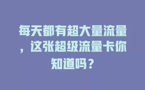 每天都有超大量流量，这张超级流量卡你知道吗？