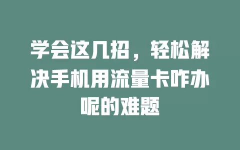 学会这几招，轻松解决手机用流量卡咋办呢的难题