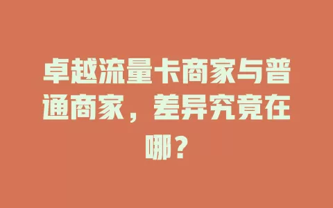 卓越流量卡商家与普通商家，差异究竟在哪？