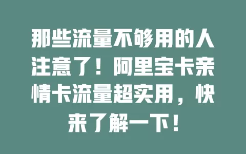 那些流量不够用的人注意了！阿里宝卡亲情卡流量超实用，快来了解一下！