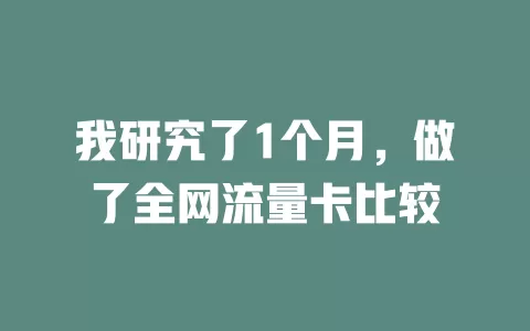 我研究了1个月，做了全网流量卡比较