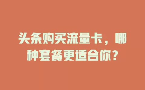 头条购买流量卡，哪种套餐更适合你？