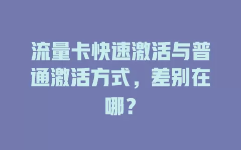 流量卡快速激活与普通激活方式，差别在哪？