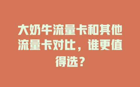 大奶牛流量卡和其他流量卡对比，谁更值得选？
