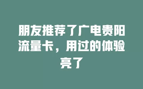 朋友推荐了广电贵阳流量卡，用过的体验亮了