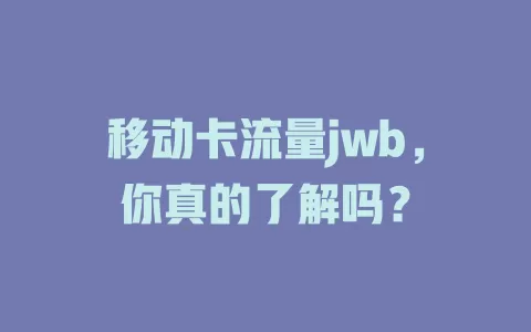 移动卡流量jwb，你真的了解吗？