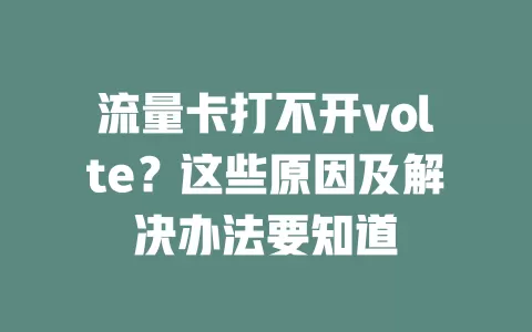 流量卡打不开volte？这些原因及解决办法要知道
