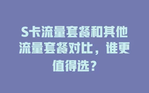 S卡流量套餐和其他流量套餐对比，谁更值得选？