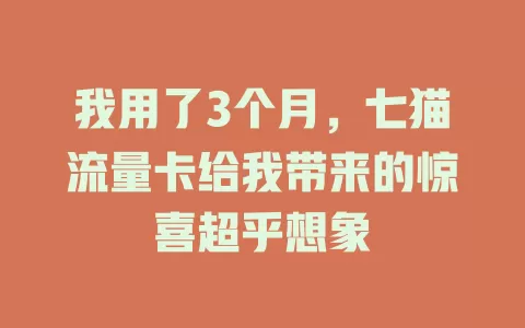 我用了3个月，七猫流量卡给我带来的惊喜超乎想象