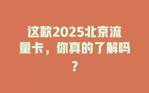 这款2025北京流量卡，你真的了解吗？