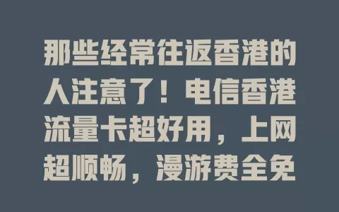 那些经常往返香港的人注意了！电信香港流量卡超好用，上网超顺畅，漫游费全免！