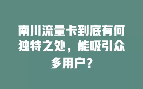 南川流量卡到底有何独特之处，能吸引众多用户？