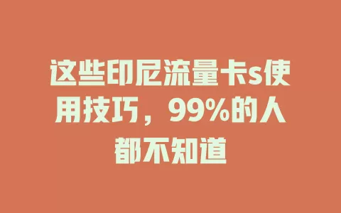 这些印尼流量卡s使用技巧，99%的人都不知道