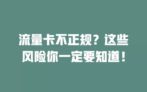 流量卡不正规？这些风险你一定要知道！