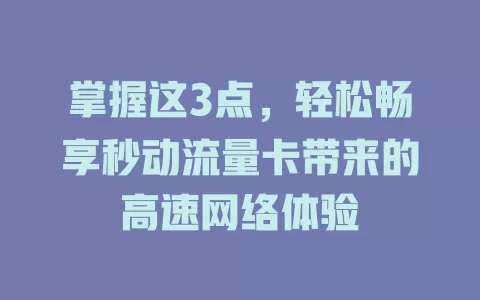 掌握这3点，轻松畅享秒动流量卡带来的高速网络体验