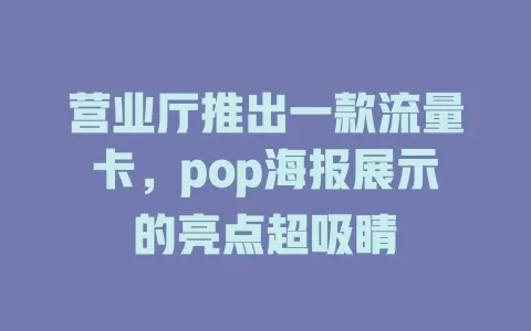 营业厅推出一款流量卡，pop海报展示的亮点超吸睛