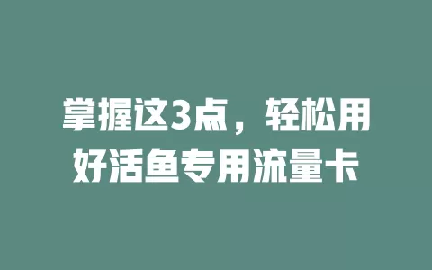 掌握这3点，轻松用好活鱼专用流量卡