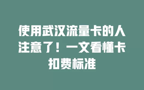 使用武汉流量卡的人注意了！一文看懂卡扣费标准