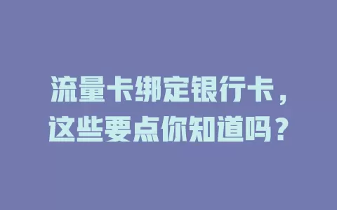流量卡绑定银行卡，这些要点你知道吗？