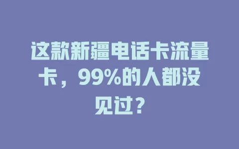 这款新疆电话卡流量卡，99%的人都没见过？
