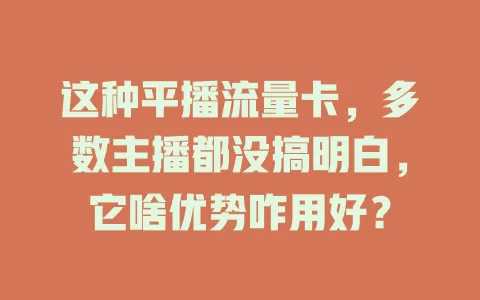 这种平播流量卡，多数主播都没搞明白，它啥优势咋用好？