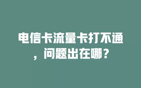 电信卡流量卡打不通，问题出在哪？