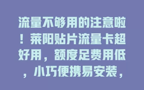 流量不够用的注意啦！莱阳贴片流量卡超好用，额度足费用低，小巧便携易安装，网络稳定不卡顿，实惠畅享数字生活