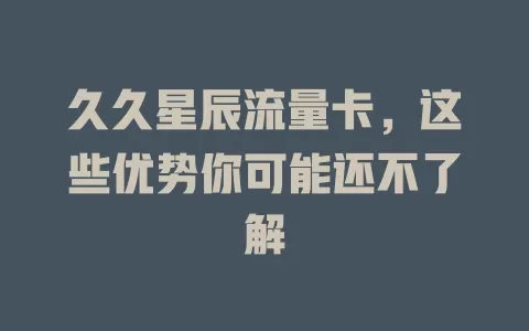 久久星辰流量卡，这些优势你可能还不了解