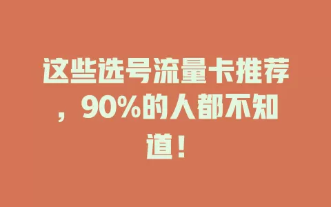 这些选号流量卡推荐，90%的人都不知道！