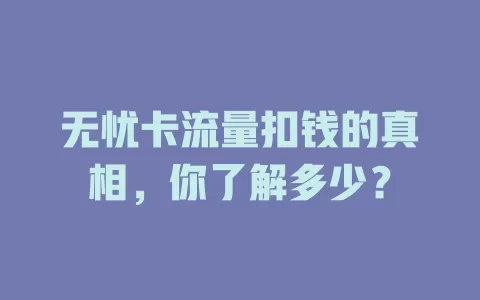 无忧卡流量扣钱的真相，你了解多少？