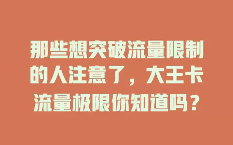 那些想突破流量限制的人注意了，大王卡流量极限你知道吗？