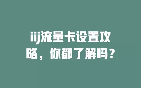 iij流量卡设置攻略，你都了解吗？