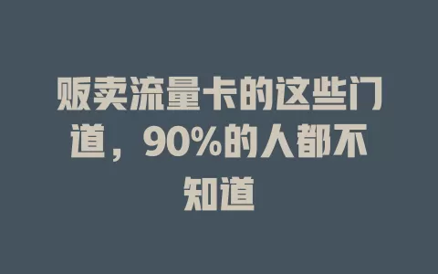 贩卖流量卡的这些门道，90%的人都不知道