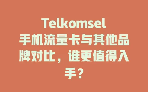 Telkomsel手机流量卡与其他品牌对比，谁更值得入手？