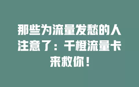 那些为流量发愁的人注意了：千橙流量卡来救你！