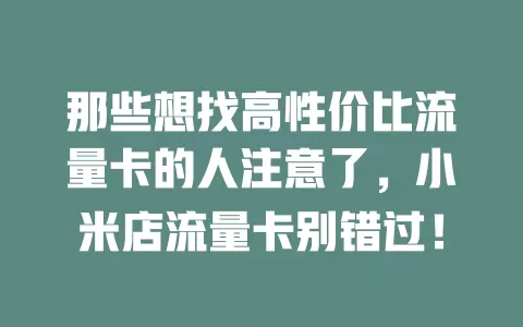 那些想找高性价比流量卡的人注意了，小米店流量卡别错过！