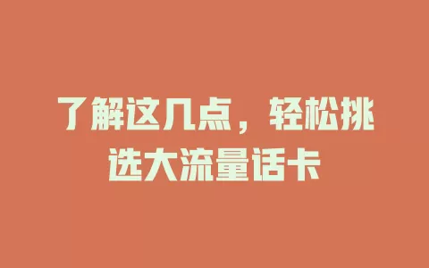 了解这几点，轻松挑选大流量话卡